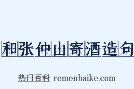和张仲山寄酒造句是什么意思的图片